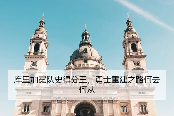 库里加冕队史得分王，勇士重建之路何去何从