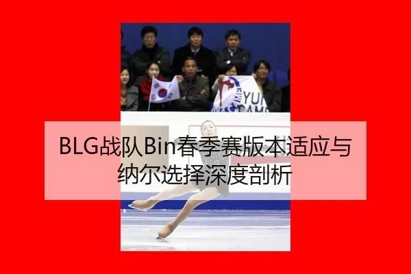 BLG战队Bin春季赛版本适应与纳尔选择深度剖析