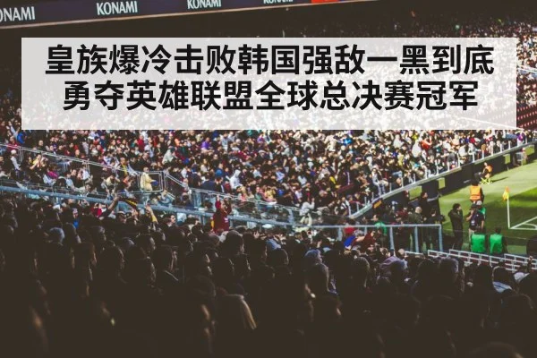 皇族爆冷击败韩国强敌一黑到底勇夺英雄联盟全球总决赛冠军